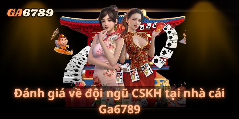 Đánh giá về đội ngũ CSKH tại nhà cái Ga6789