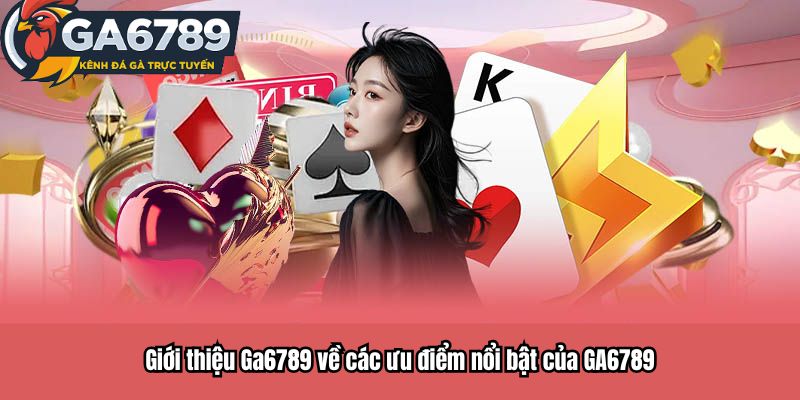 Giới thiệu Ga6789 về các ưu điểm nổi bật của GA6789