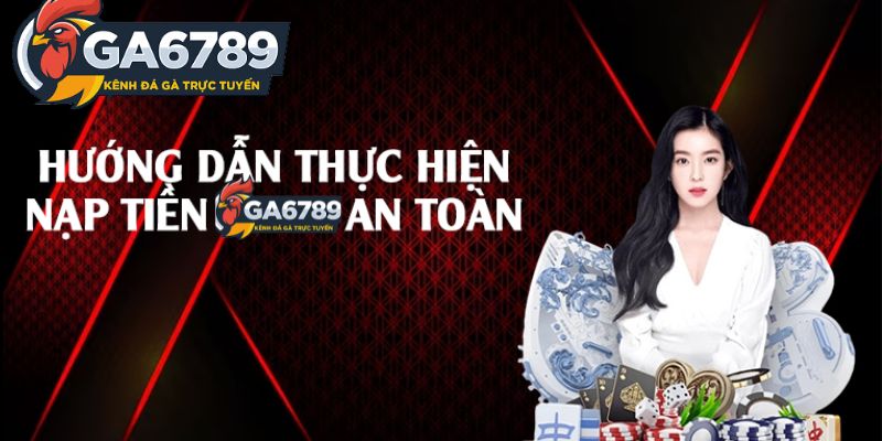 Hướng dẫn chi tiết các bước nạp tiền vào tài khoản GA6789