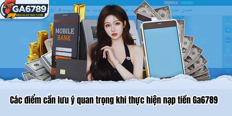 Các điểm cần lưu ý quan trọng khi thực hiện nạp tiền Ga6789